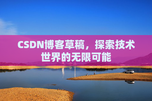 CSDN博客草稿，探索技术世界的无限可能